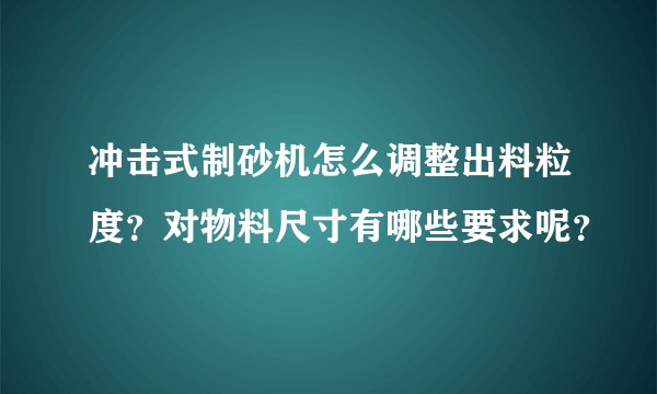 冲击式制砂机怎么调整出料粒度？对物料尺寸有哪些要求呢？