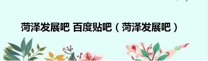 菏泽发展吧 百度贴吧（菏泽发展吧）