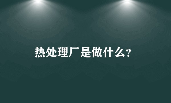 热处理厂是做什么？