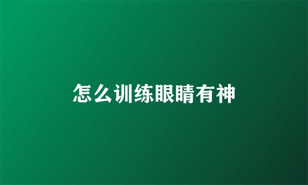 怎么训练眼睛有神