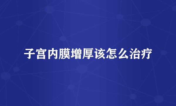 子宫内膜增厚该怎么治疗
