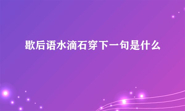 歇后语水滴石穿下一句是什么