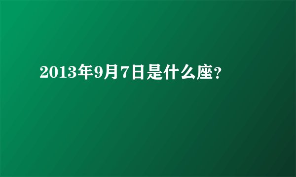 2013年9月7日是什么座？