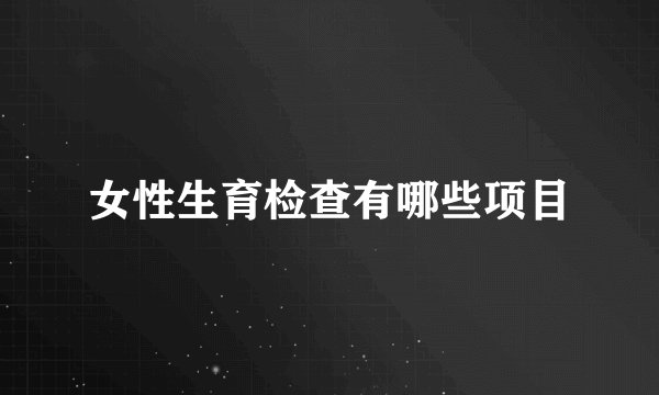 女性生育检查有哪些项目