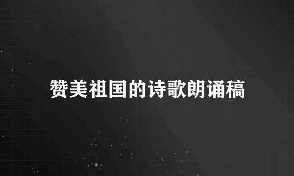 赞美祖国的诗歌朗诵稿