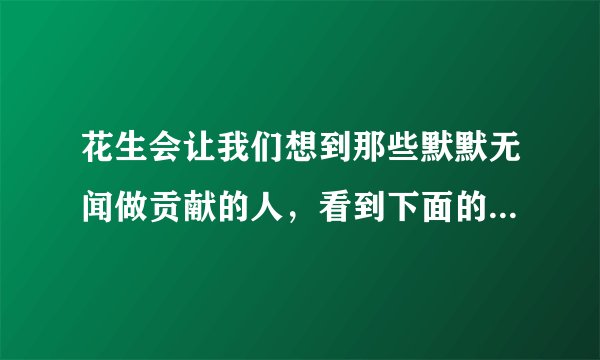 花生会让我们想到那些默默无闻做贡献的人，看到下面的事物，你会想到哪些人选择其中一个？试着写一段话。