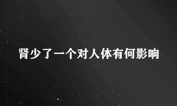 肾少了一个对人体有何影响