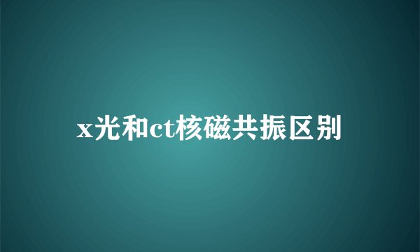 x光和ct核磁共振区别