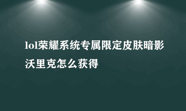 lol荣耀系统专属限定皮肤暗影沃里克怎么获得