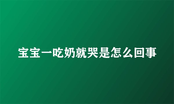 宝宝一吃奶就哭是怎么回事
