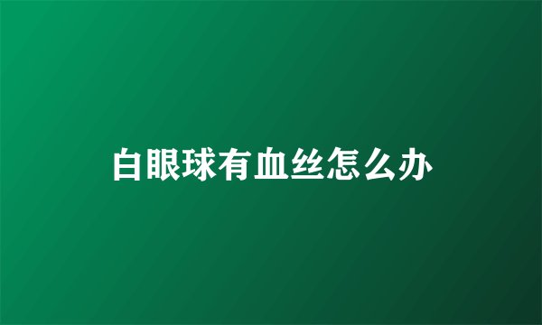 白眼球有血丝怎么办