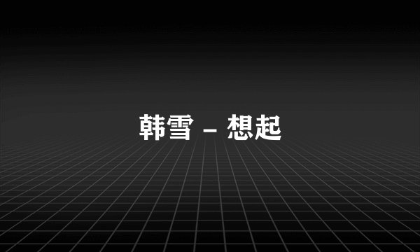 韩雪 - 想起