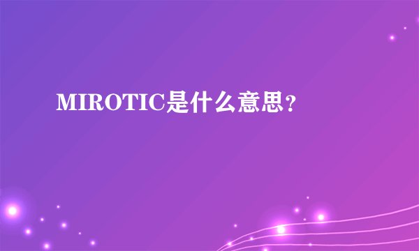 MIROTIC是什么意思?