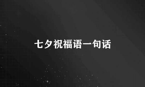 七夕祝福语一句话