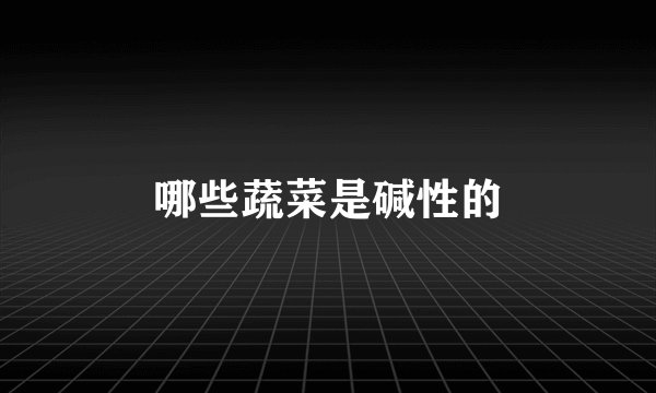 哪些蔬菜是碱性的
