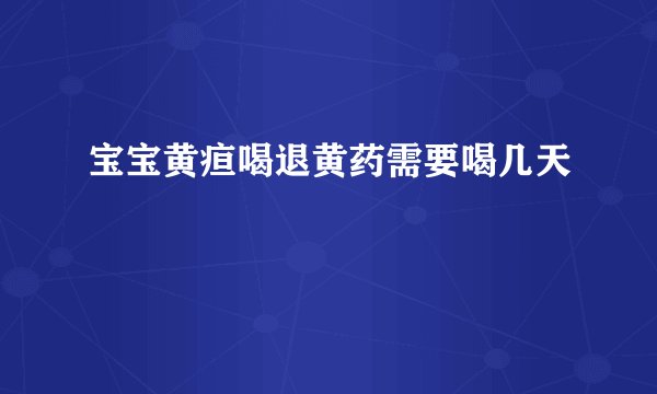 宝宝黄疸喝退黄药需要喝几天