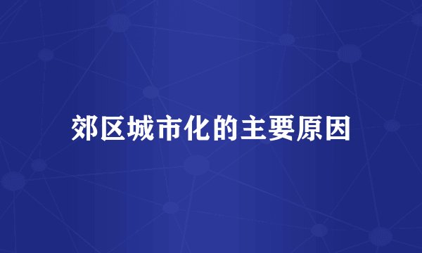 郊区城市化的主要原因