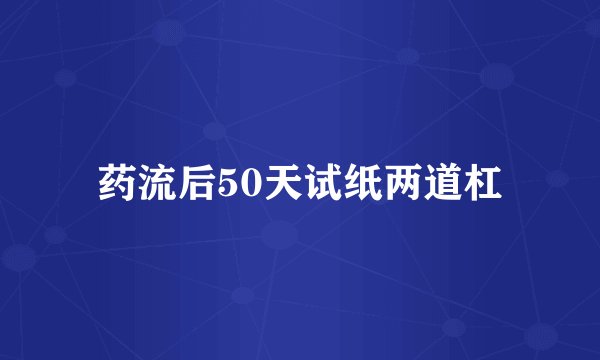 药流后50天试纸两道杠