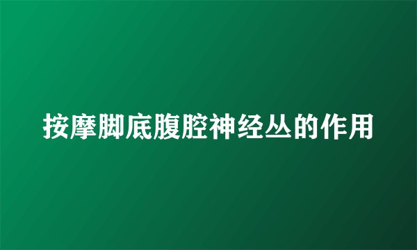 按摩脚底腹腔神经丛的作用