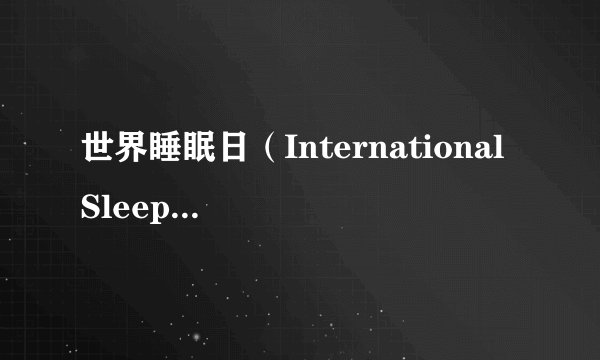 世界睡眠日（International Sleep Day）介绍