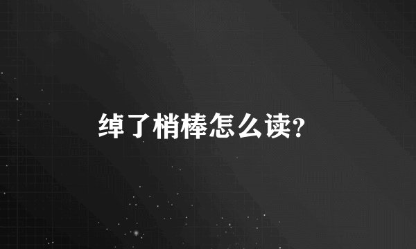 绰了梢棒怎么读？