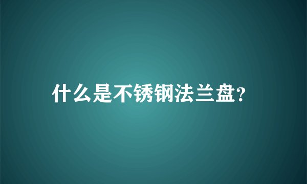 什么是不锈钢法兰盘？