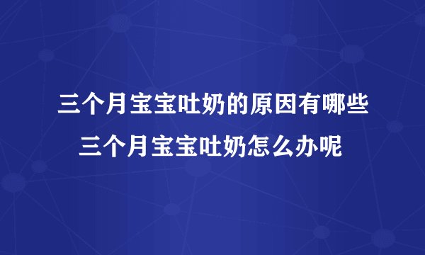 三个月宝宝吐奶的原因有哪些   三个月宝宝吐奶怎么办呢