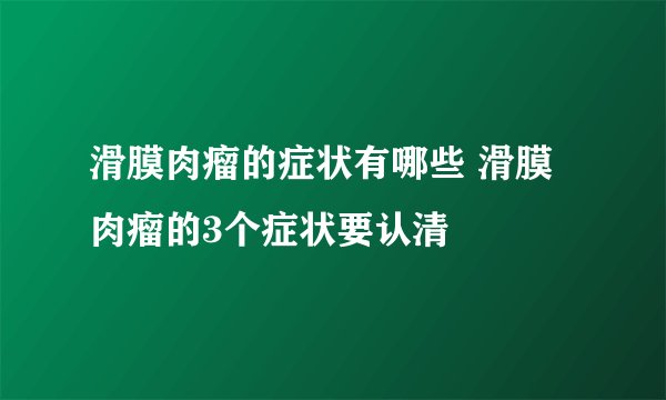 滑膜肉瘤的症状有哪些 滑膜肉瘤的3个症状要认清