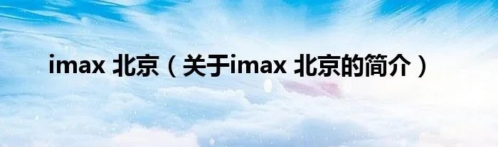imax 北京（关于imax 北京的简介）
