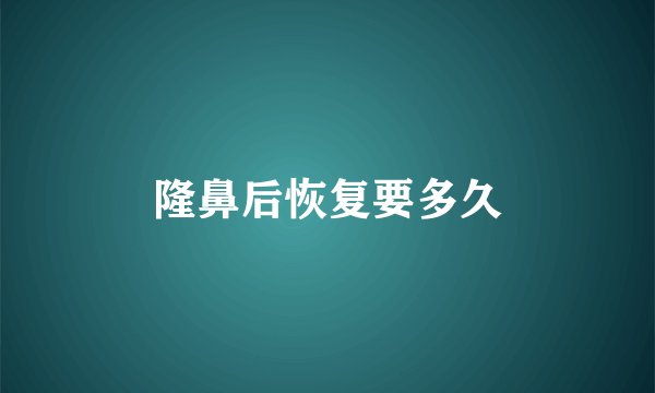 隆鼻后恢复要多久