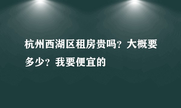 杭州西湖区租房贵吗？大概要多少？我要便宜的