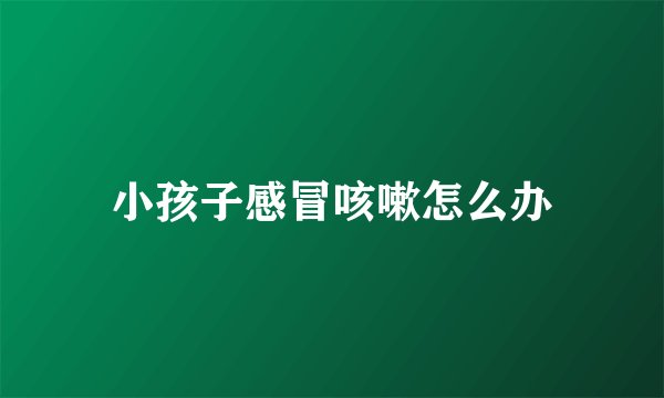 小孩子感冒咳嗽怎么办