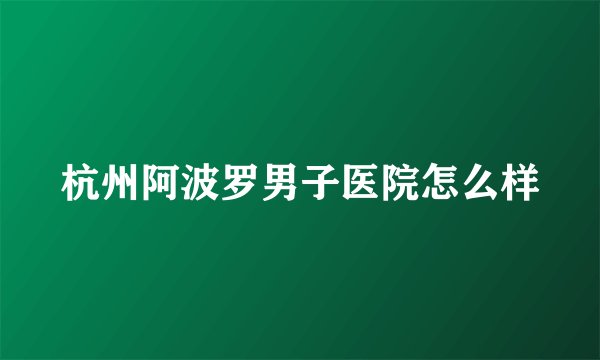 杭州阿波罗男子医院怎么样