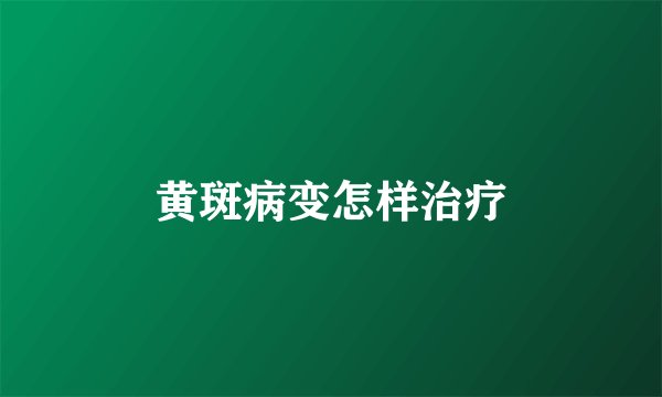 黄斑病变怎样治疗