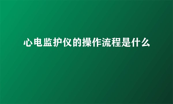 心电监护仪的操作流程是什么