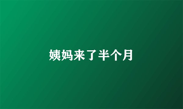 姨妈来了半个月
