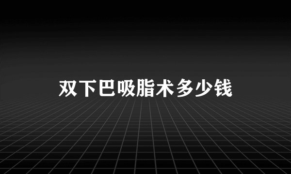 双下巴吸脂术多少钱