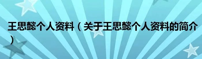 王思懿个人资料（关于王思懿个人资料的简介）