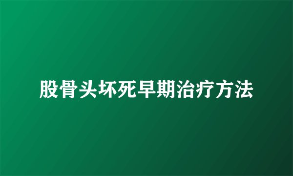 股骨头坏死早期治疗方法