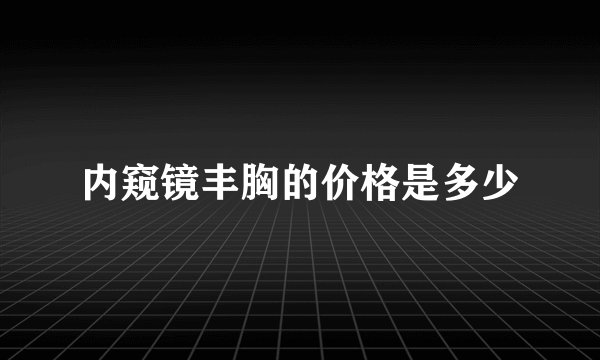 内窥镜丰胸的价格是多少