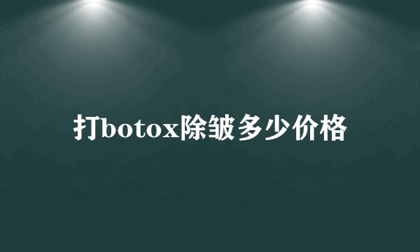 打botox除皱多少价格