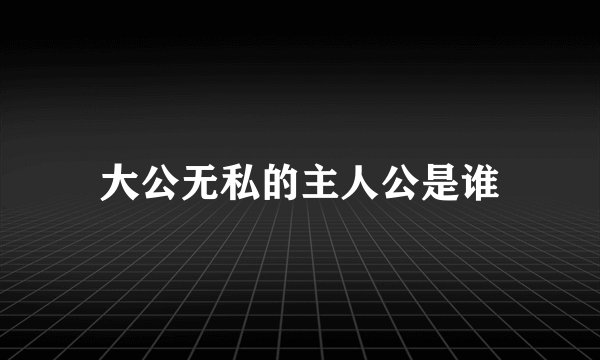 大公无私的主人公是谁