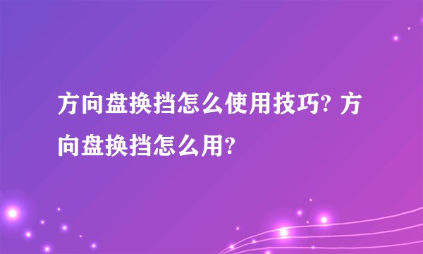 方向盘换挡怎么使用技巧? 方向盘换挡怎么用?