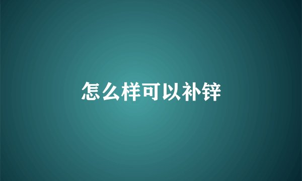 怎么样可以补锌