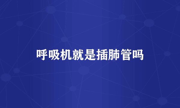 呼吸机就是插肺管吗