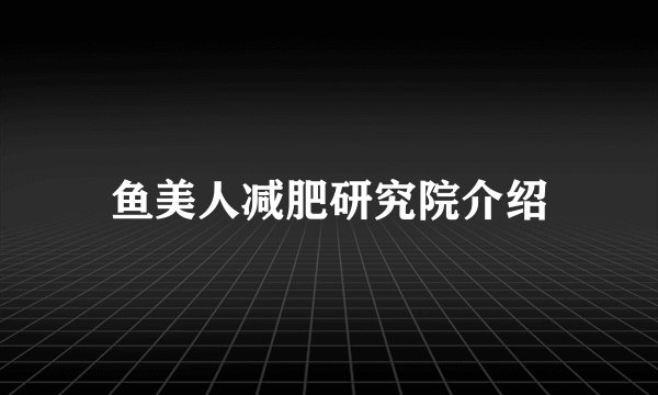 鱼美人减肥研究院介绍