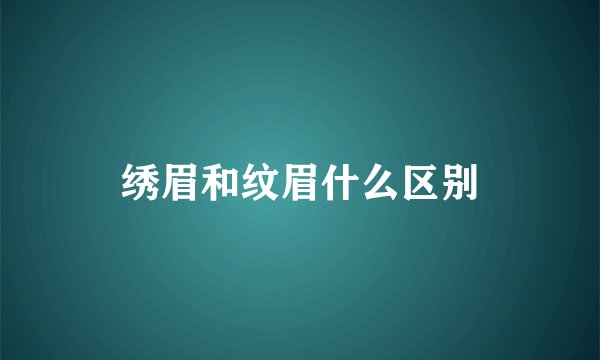 绣眉和纹眉什么区别
