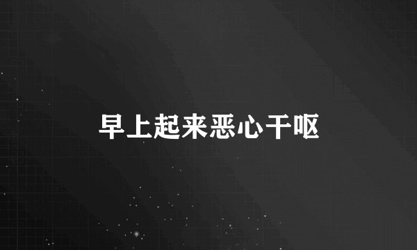 早上起来恶心干呕