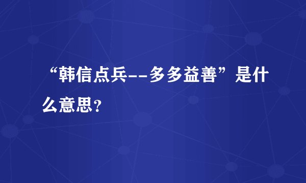 “韩信点兵--多多益善”是什么意思？
