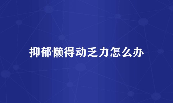 抑郁懒得动乏力怎么办
